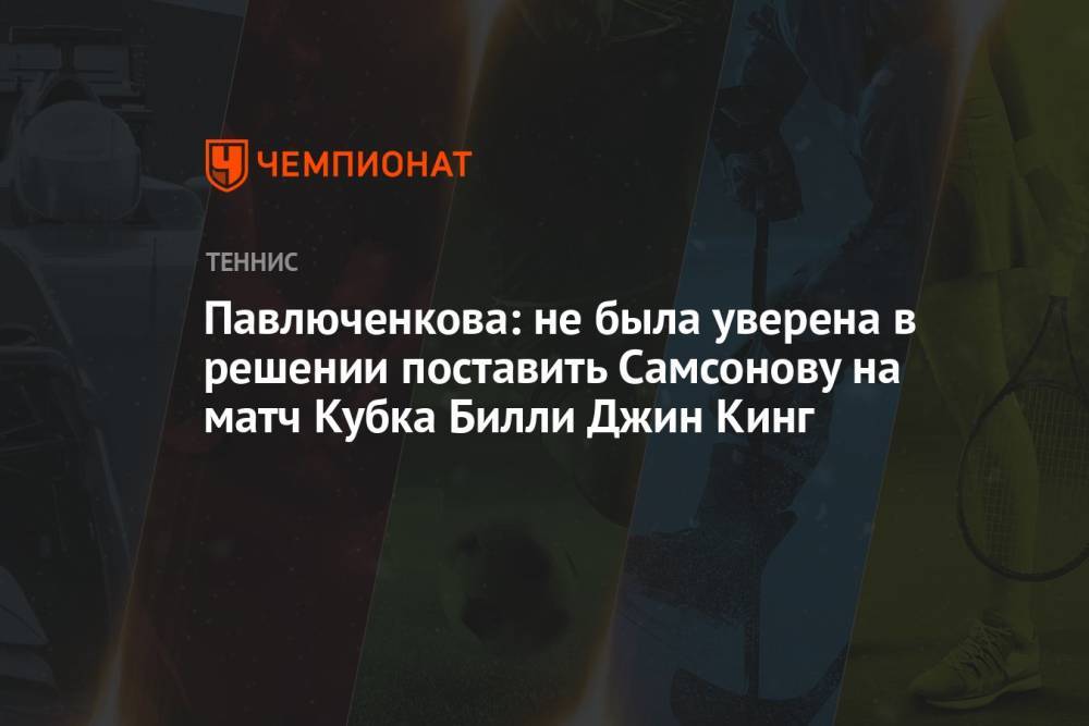 Павлюченкова: не была уверена в решении поставить Самсонову на матч Кубка Билли Джин Кинг