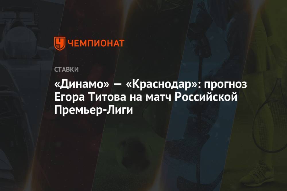 «Динамо» — «Краснодар»: прогноз Егора Титова на матч Российской Премьер-Лиги