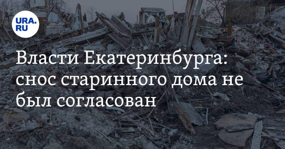 Власти Екатеринбурга: снос старинного дома не был согласован. Здание разрушили ради высотки Дацюка