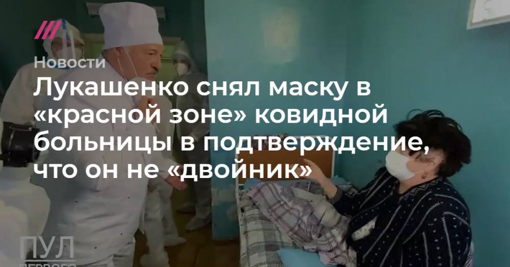 Лукашенко снял маску в «красной зоне» ковидной больницы в подтверждение, что он не «двойник»