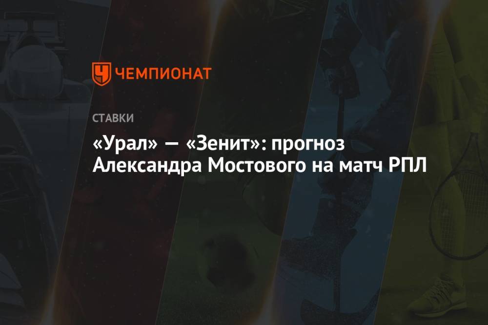 «Урал» — «Зенит»: прогноз Александра Мостового на матч РПЛ