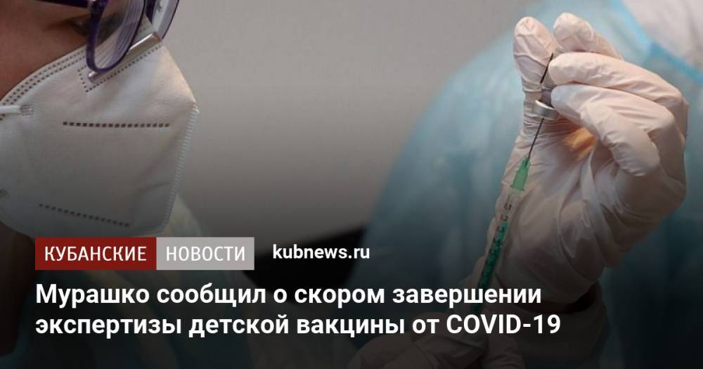 Мурашко сообщил о скором завершении экспертизы детской вакцины от COVID-19