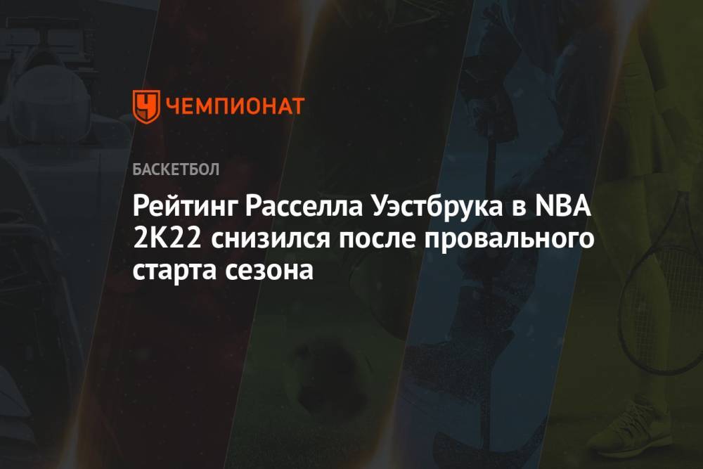 Рейтинг Расселла Уэстбрука в NBA 2K22 снизился после провального старта сезона