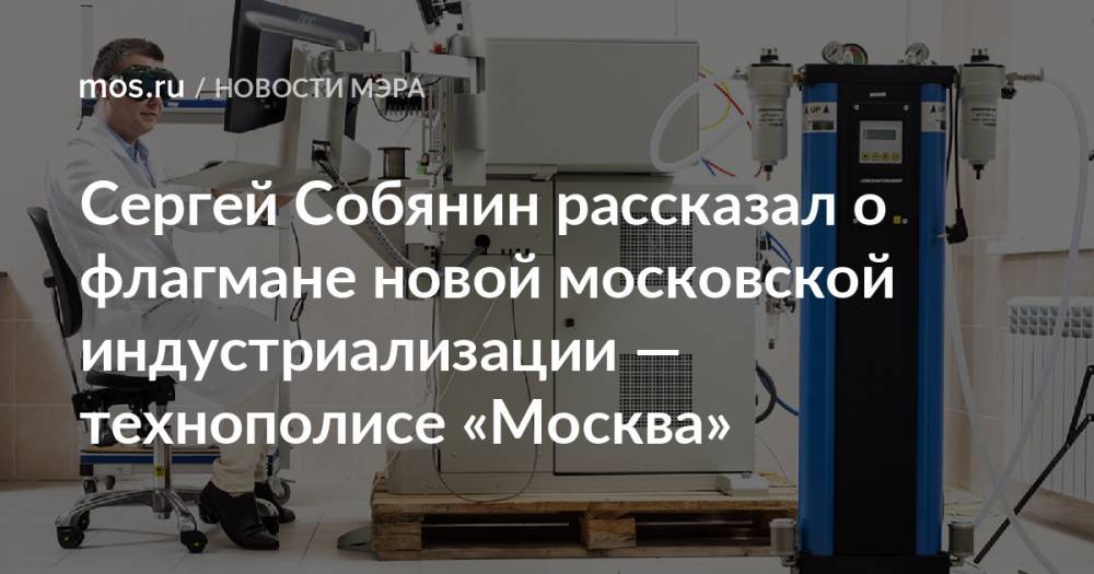 Сергей Собянин рассказал о флагмане новой московской индустриализации — технополисе «Москва»