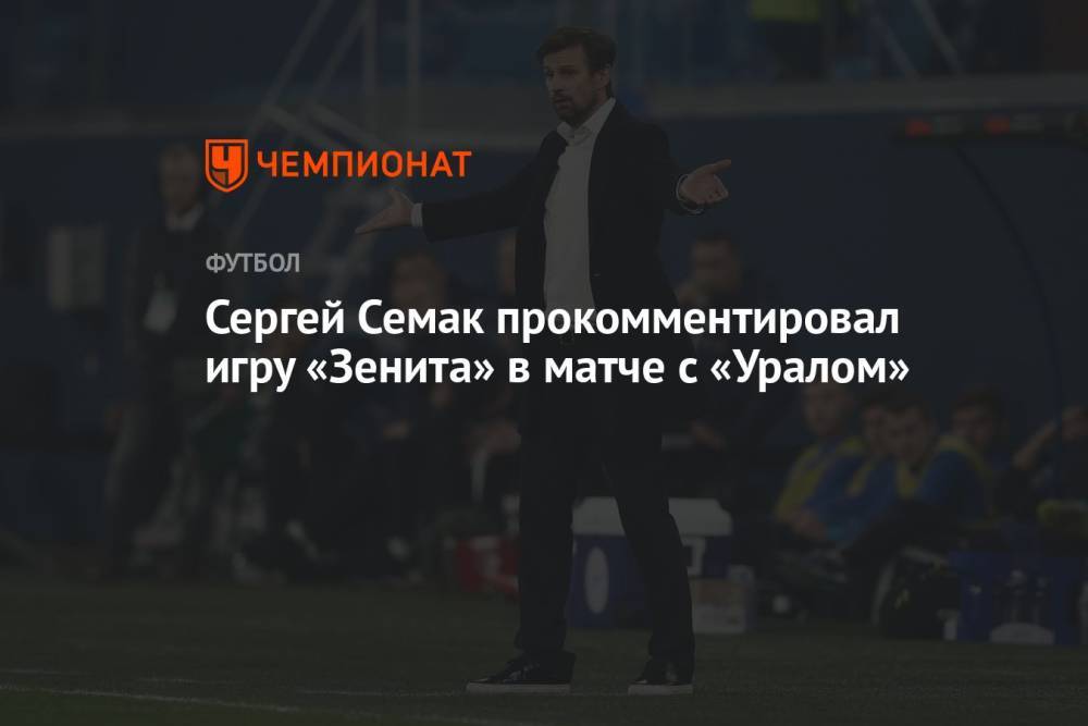Сергей Семак прокомментировал игру «Зенита» в матче с «Уралом»