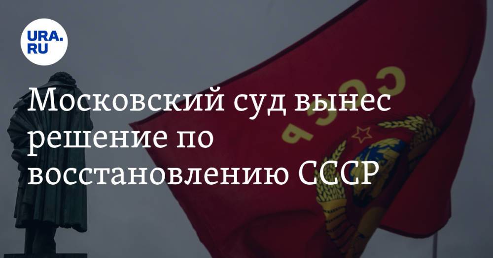 Московский суд вынес решение по восстановлению СССР