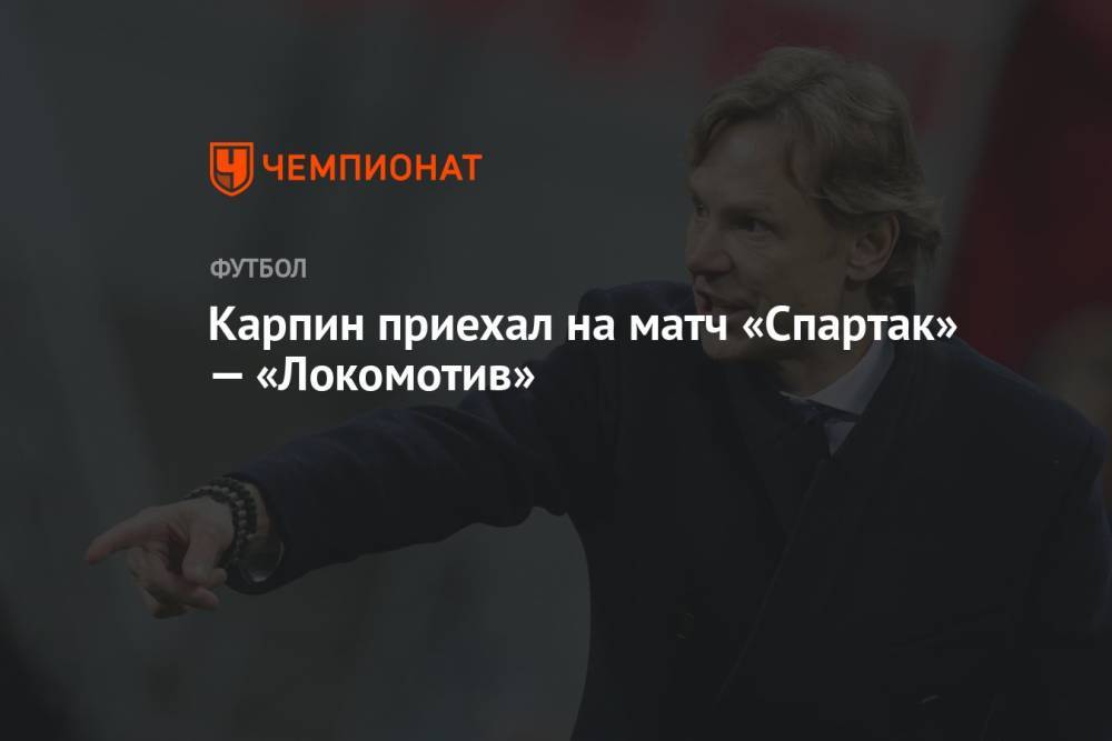 Карпин приехал на матч «Спартак» — «Локомотив»