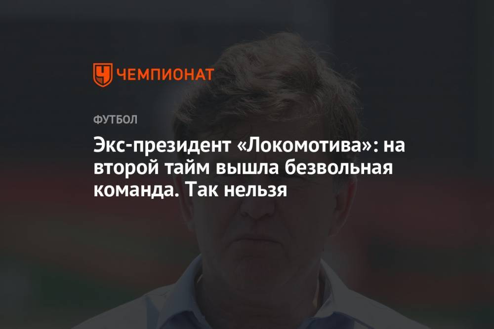 Экс-президент «Локомотива»: на второй тайм вышла безвольная команда. Так нельзя