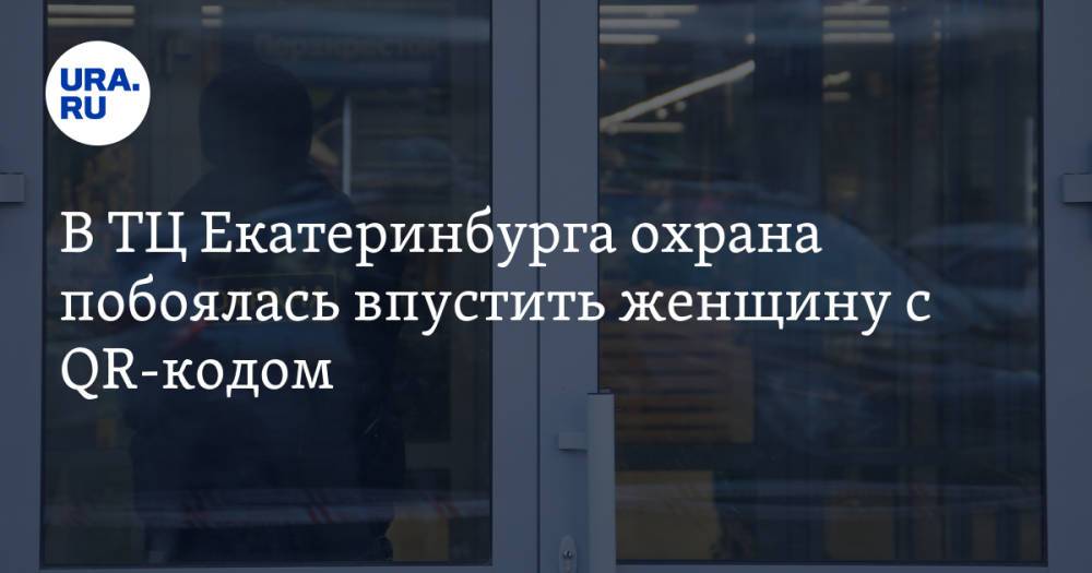 В ТЦ Екатеринбурга охрана побоялась впустить женщину с QR-кодом