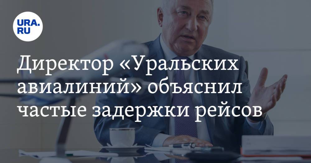Директор «Уральских авиалиний» объяснил частые задержки рейсов