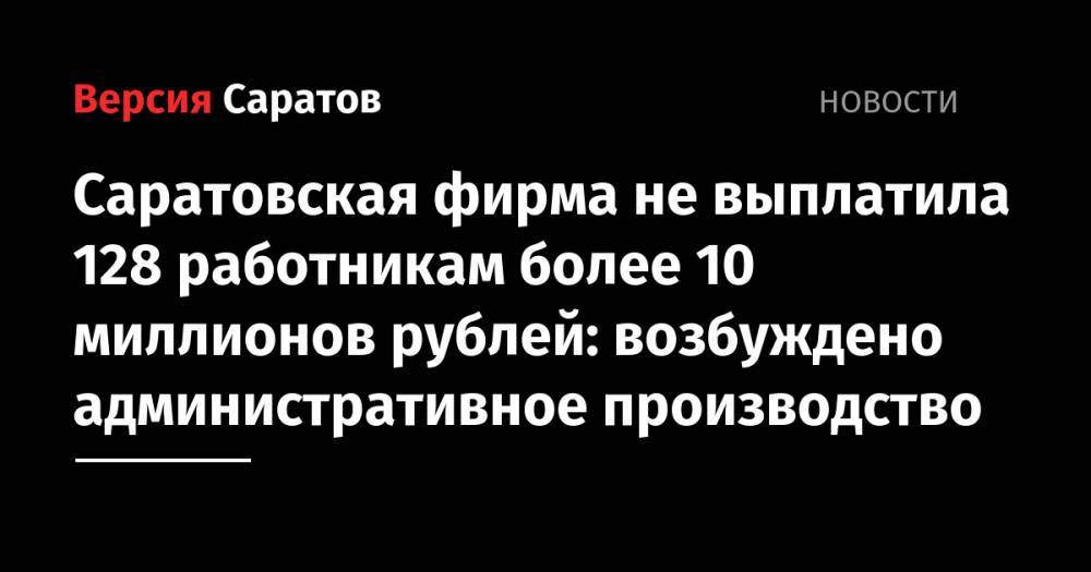 Саратовская фирма не выплатила 128 работникам более 10 миллионов рублей: возбуждено административное производство