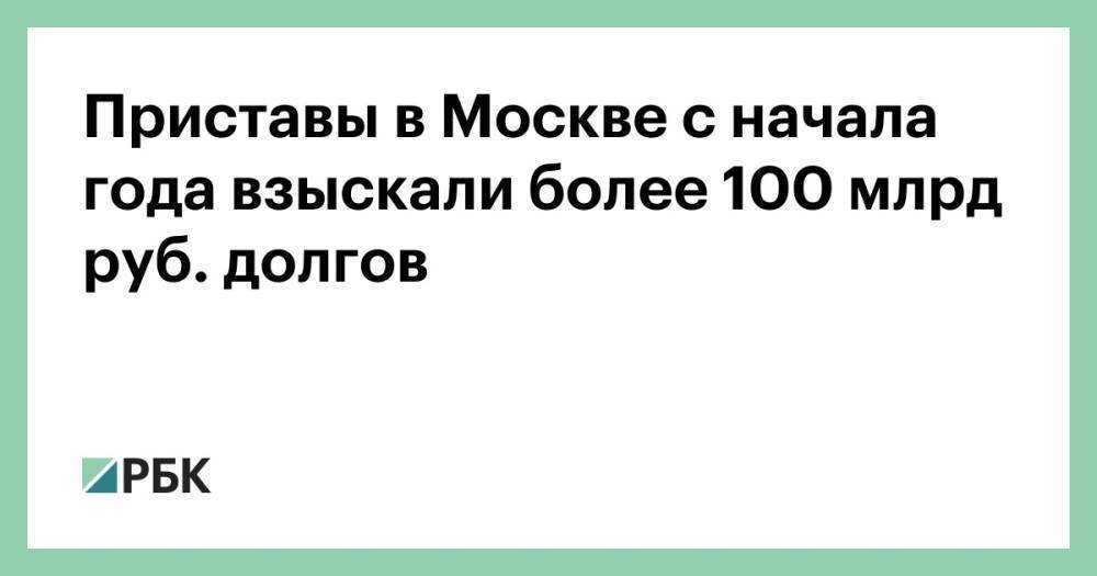 Приставы в Москве с начала года взыскали более 100 млрд руб. долгов