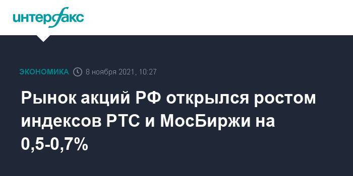 Рынок акций РФ открылся ростом индексов РТС и МосБиржи на 0,5-0,7%
