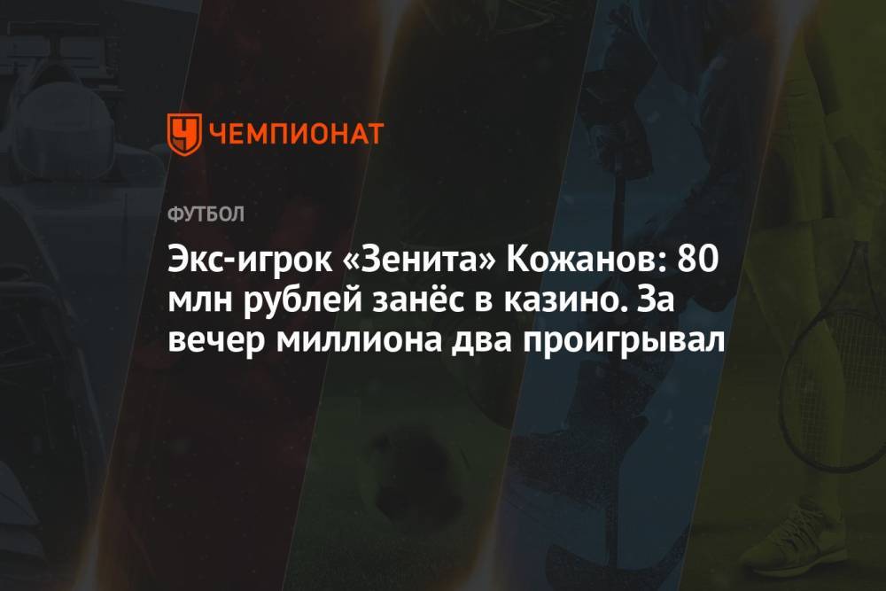 Экс-игрок «Зенита» Кожанов: 80 млн рублей занёс в казино. За вечер миллиона два проигрывал