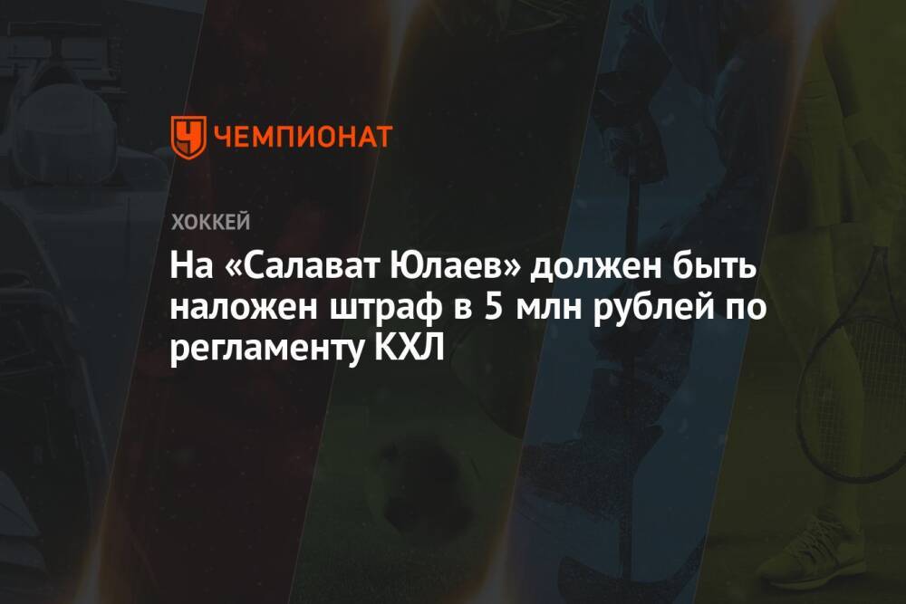 На «Салават Юлаев» должен быть наложен штраф в 5 млн рублей по регламенту КХЛ