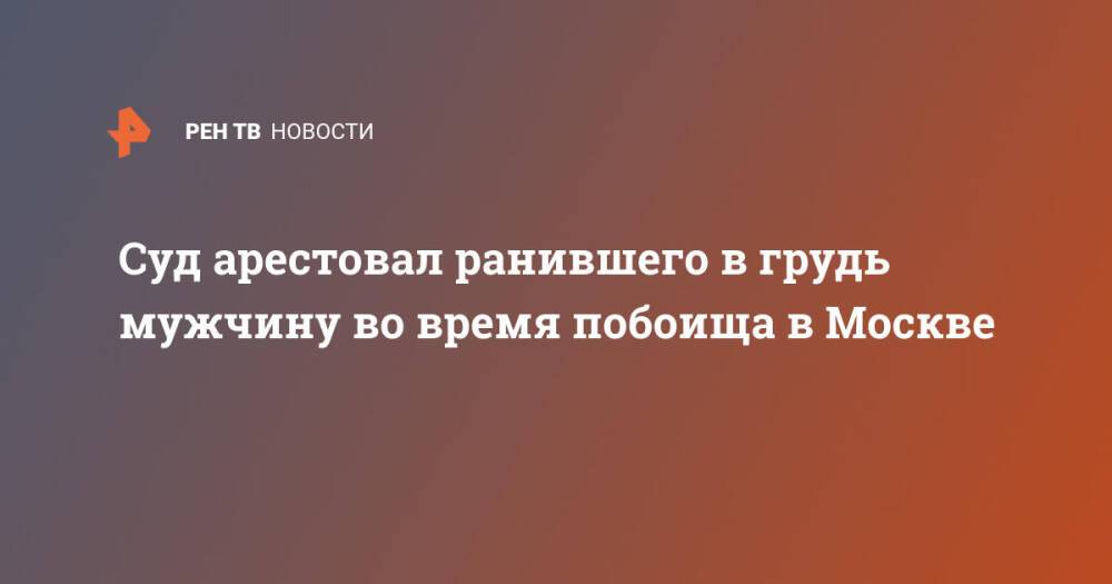 Суд арестовал ранившего в грудь мужчину во время побоища в Москве