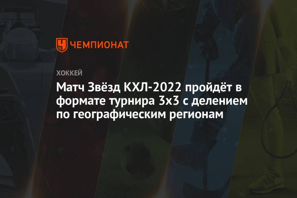 Матч Звёзд КХЛ-2022 пройдёт в формате турнира 3х3 с делением по географическим регионам