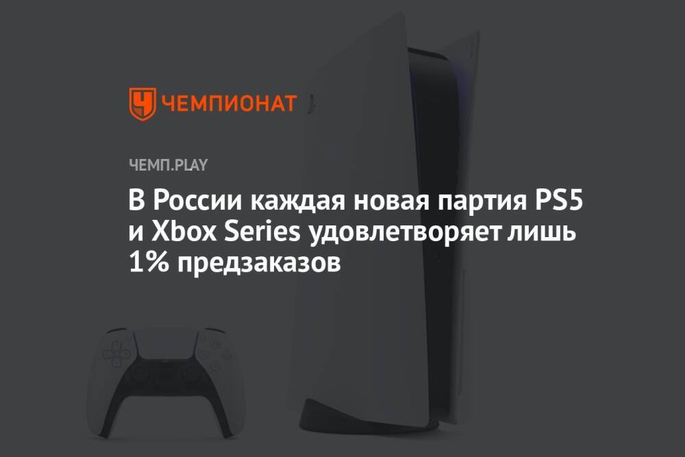 В России каждая новая партия PS5 и Xbox Series удовлетворяет лишь 1% предзаказов