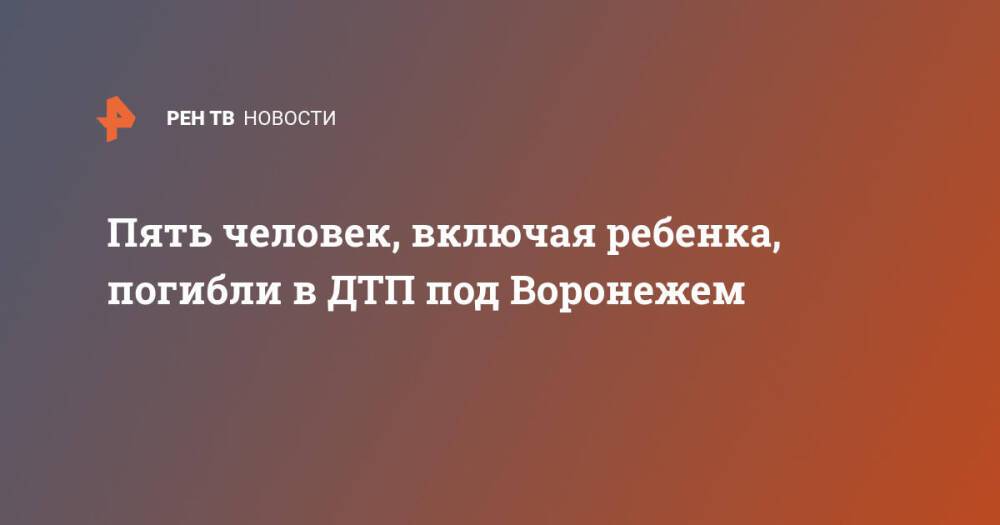 Пять человек, включая ребенка, погибли в ДТП под Воронежем