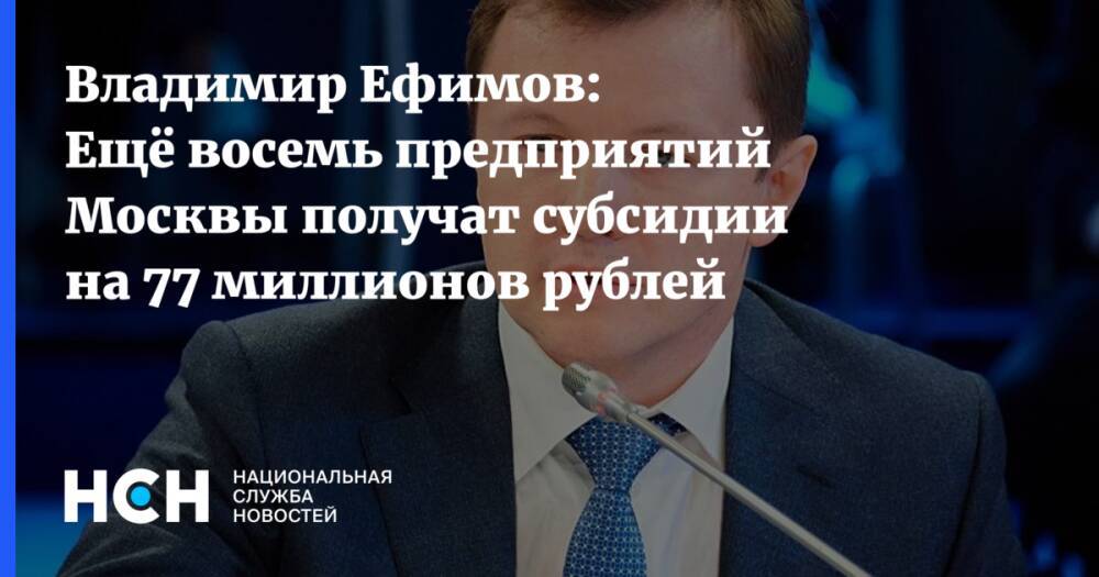 Владимир Ефимов: Ещё восемь предприятий Москвы получат субсидии на 77 миллионов рублей