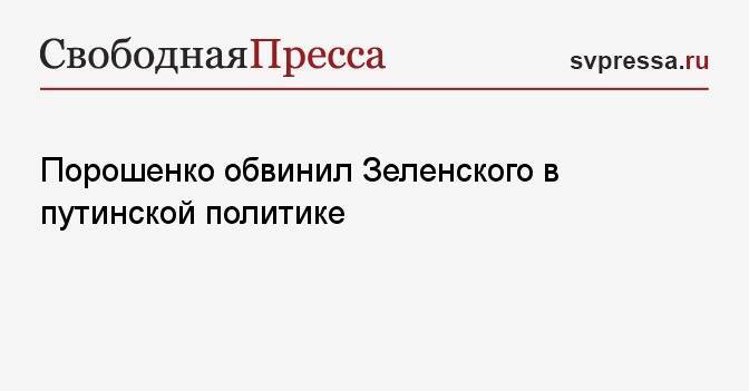 Порошенко обвинил Зеленского в путинской политике