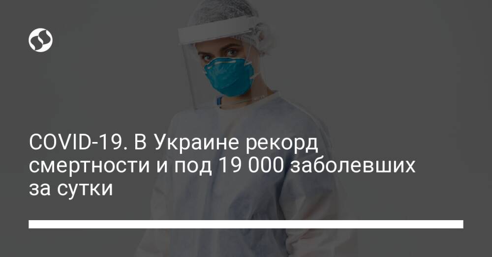COVID-19. В Украине рекорд смертности и под 19 000 заболевших за сутки