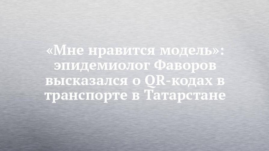 «Мне нравится модель»: эпидемиолог Фаворов высказался о QR-кодах в транспорте в Татарстане
