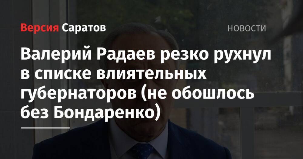 Валерий Радаев резко рухнул в списке влиятельных губернаторов (не обошлось без Бондаренко)
