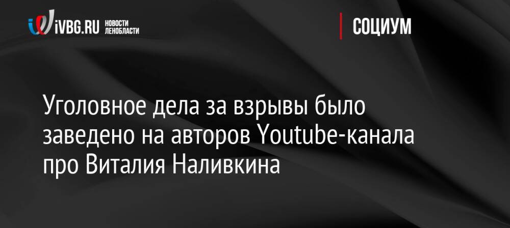 Уголовное дела за взрывы было заведено на авторов Youtube-канала про Виталия Наливкина