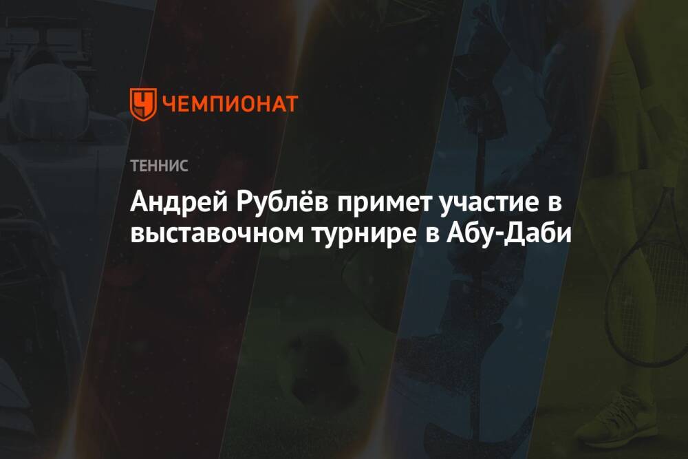 Андрей Рублёв примет участие в выставочном турнире в Абу-Даби