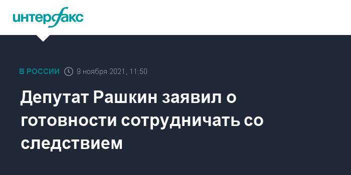 Депутат Рашкин заявил о готовности сотрудничать со следствием