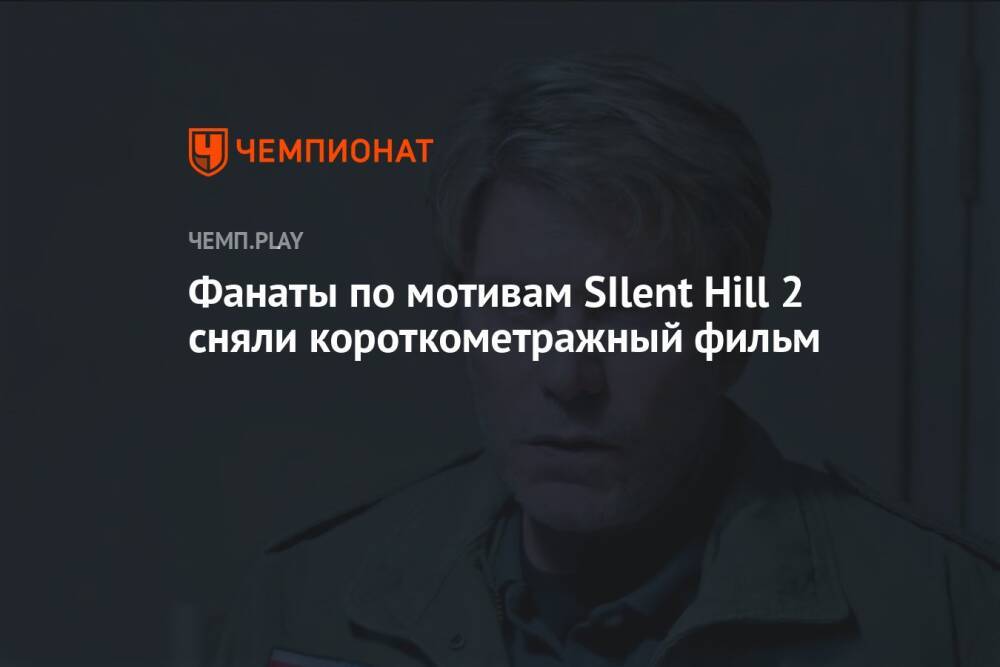 Фанаты по мотивам SIlent Hill 2 сняли короткометражный фильм