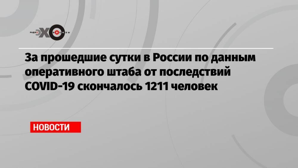 За прошедшие сутки в России по данным оперативного штаба от последствий COVID-19 скончалось 1211 человек