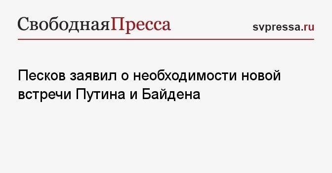 Песков заявил о необходимости новой встречи Путина и Байдена