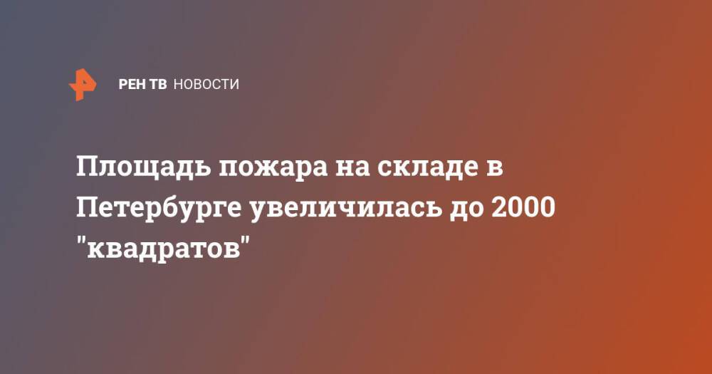 Площадь пожара на складе в Петербурге увеличилась до 2000 "квадратов"
