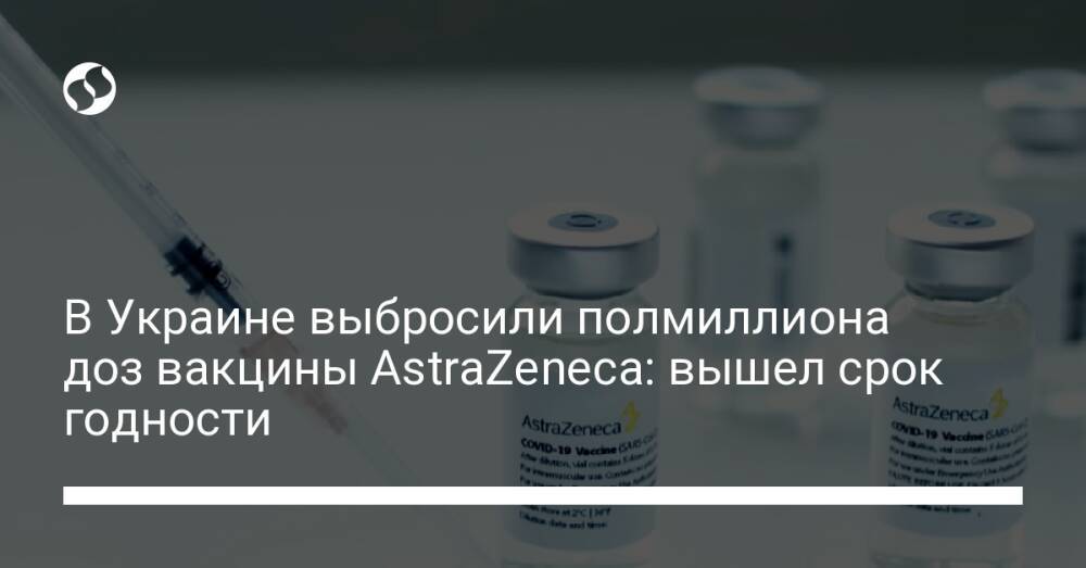 В Украине выбросили полмиллиона доз вакцины AstraZeneca: вышел срок годности