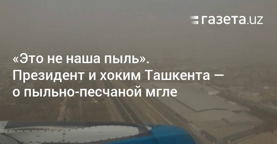 «Это не наша пыль». Президент и хоким Ташкента — о пыльно-песчаной мгле