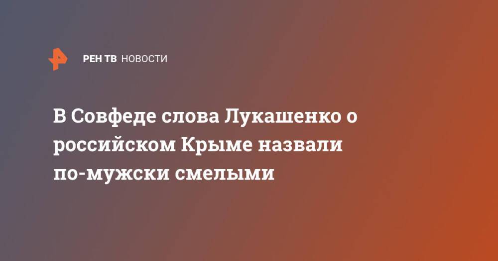 В Совфеде слова Лукашенко о российском Крыме назвали по-мужски смелыми