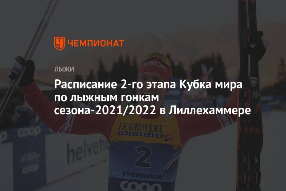 Расписание второго этапа Кубка мира по лыжным гонкам сезона-2021/2022 в Лиллехаммере