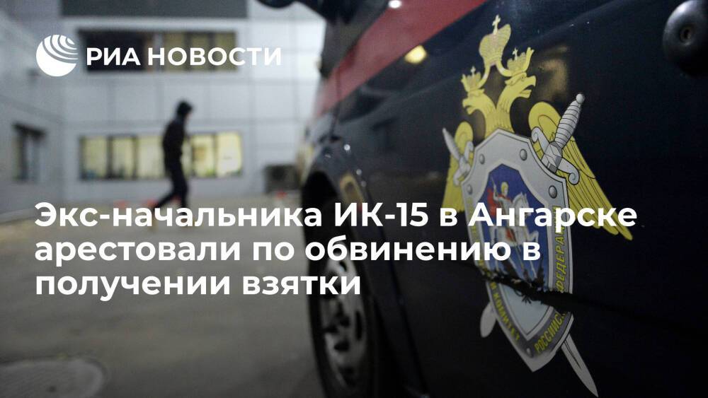 Экс-начальника ИК-15 в Ангарске арестовали по обвинению в получении крупной взятки