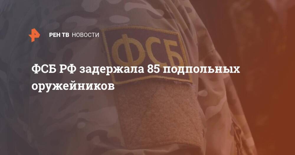 ФСБ РФ задержала 85 подпольных оружейников