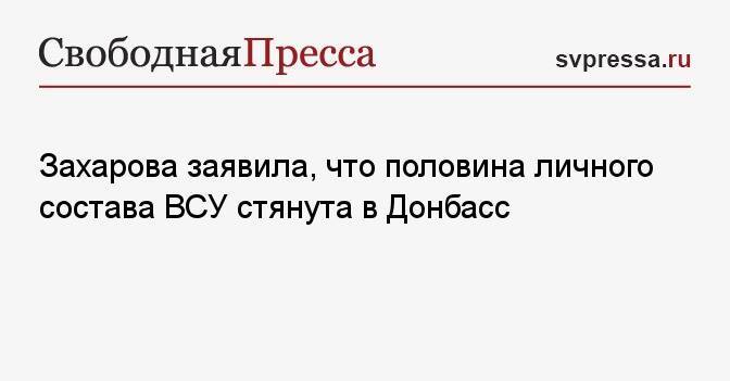 Захарова заявила, что половина личного состава ВСУ стянута в Донбасс