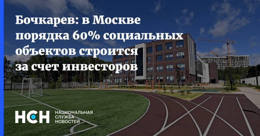Бочкарев: в Москве порядка 60% социальных объектов строится за счет инвесторов