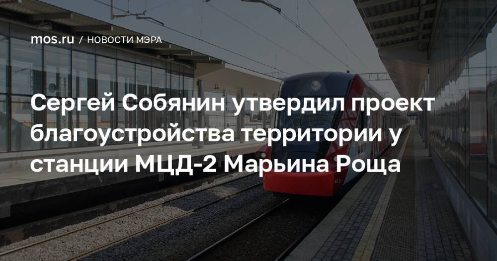 Сергей Собянин утвердил проект благоустройства территории у станции МЦД-2 Марьина Роща