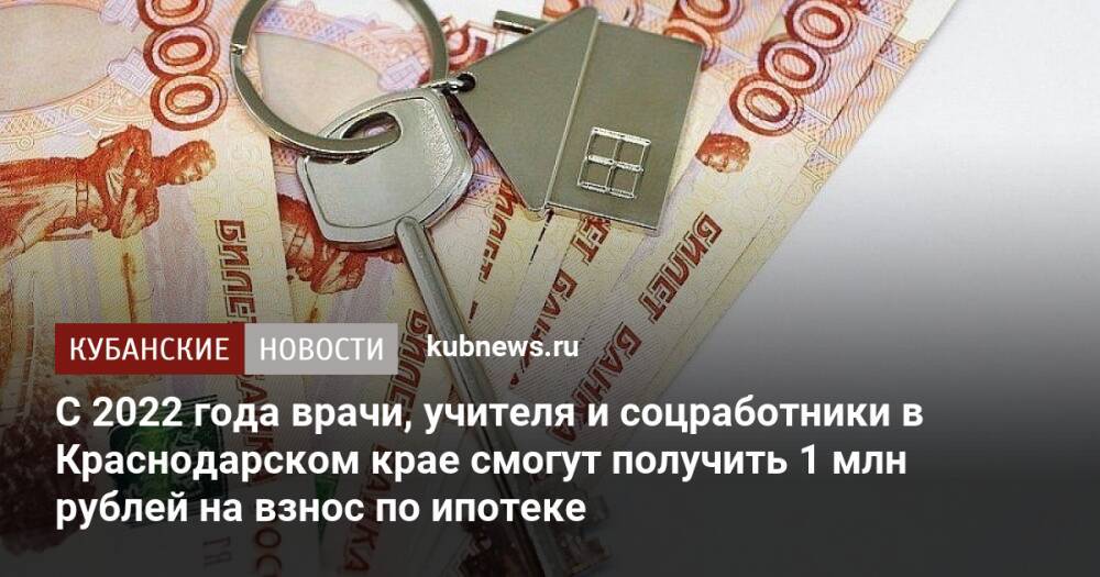 С 2022 года врачи, учителя и соцработники в Краснодарском крае смогут получить 1 млн рублей на взнос по ипотеке