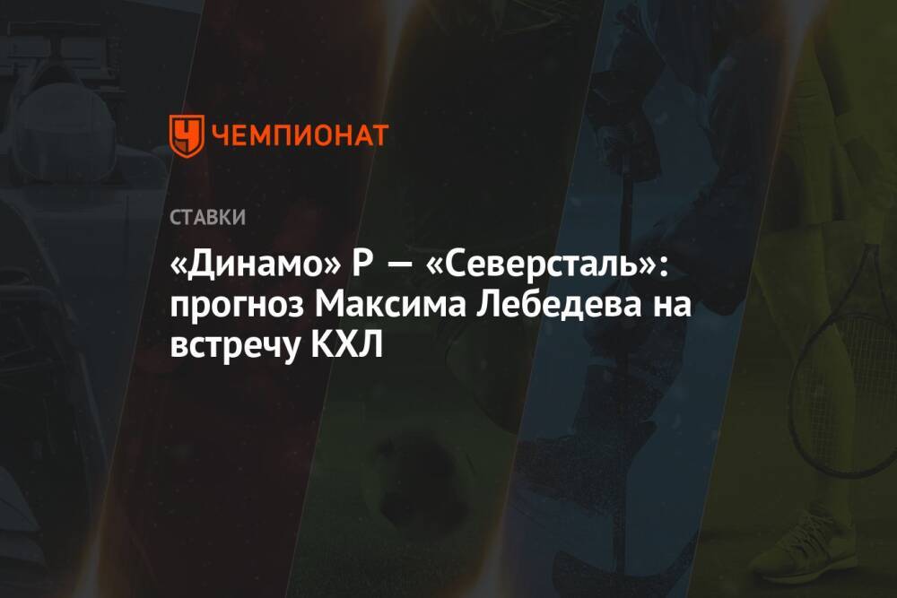 «Динамо» Р — «Северсталь»: прогноз Максима Лебедева на встречу КХЛ