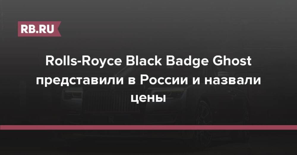Rolls-Royce Black Badge Ghost представили в России и назвали цены