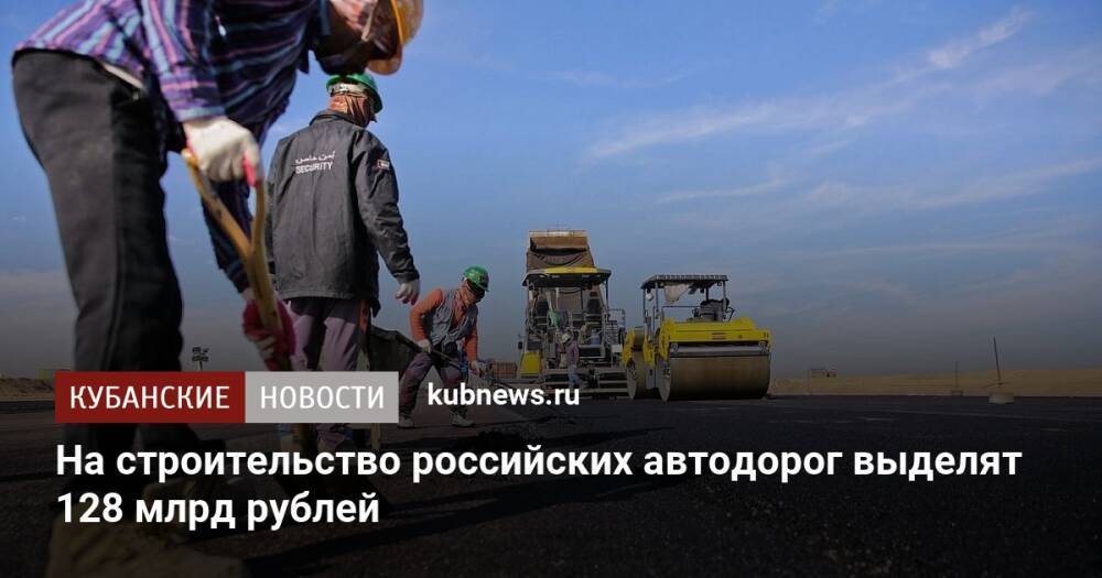 На строительство российских автодорог выделят 128 млрд рублей
