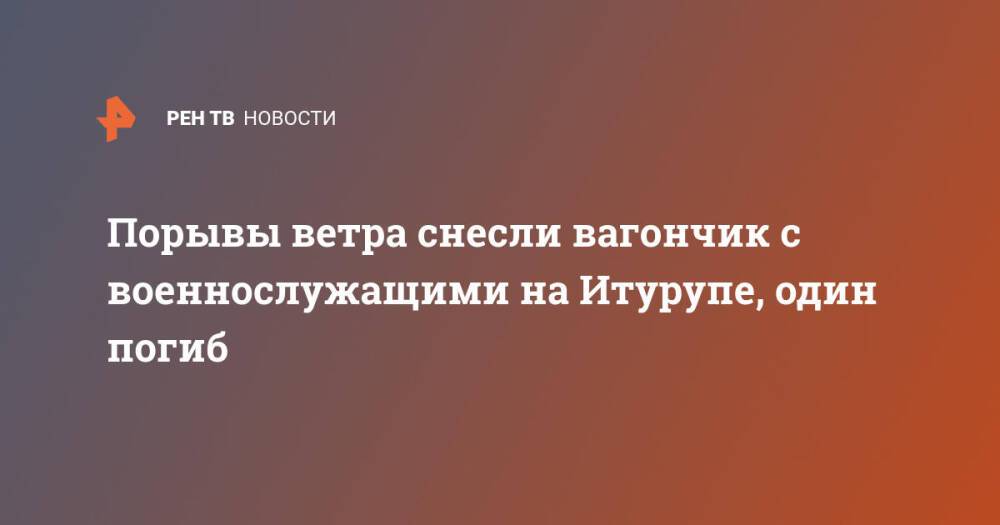 Порывы ветра снесли вагончик с военнослужащими на Итурупе, один погиб