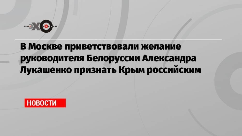 В Москве приветствовали желание руководителя Белоруссии Александра Лукашенко признать Крым российским